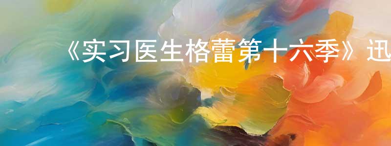蔡思平的动漫综艺大全,《实习医生格蕾第十六季》迅雷下载/在线观看-都市情感-美剧天堂